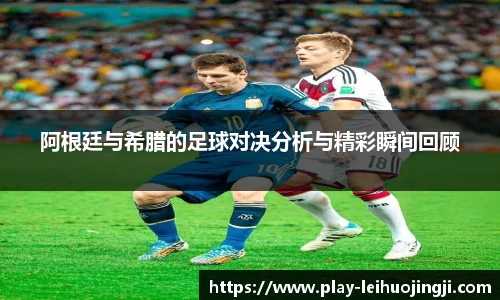 阿根廷与希腊的足球对决分析与精彩瞬间回顾