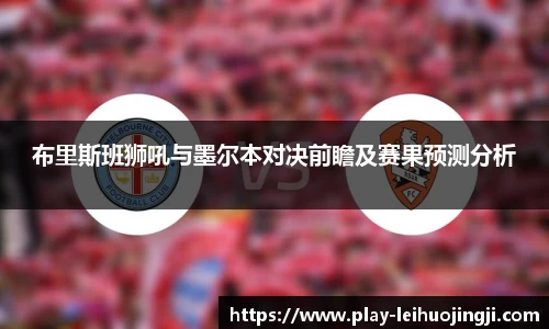 布里斯班狮吼与墨尔本对决前瞻及赛果预测分析